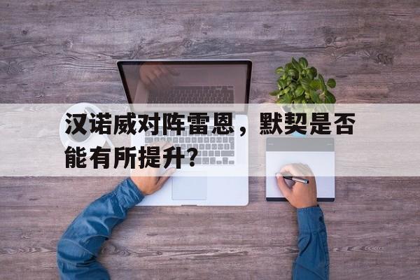 汉诺威对阵雷恩，默契是否能有所提升？的简单介绍